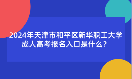 2024年天津市和平區(qū)新華職工大學(xué)成人高考報(bào)名入口在哪里？