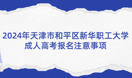 2024年天津市和平區(qū)新華職工大學(xué)成人高考報(bào)名注意事項(xiàng)