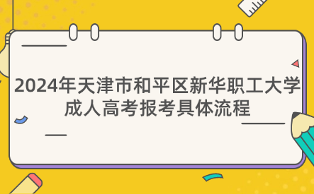 2024年天津市和平區(qū)新華職工大學(xué)成人高考報(bào)考具體流程