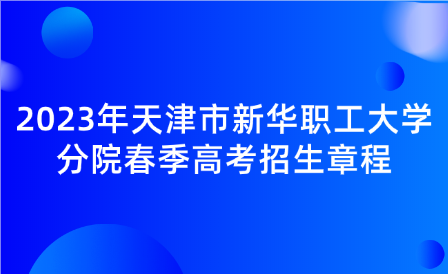 2023年天津市新華職工大學(xué)分院春季高考招生章程
