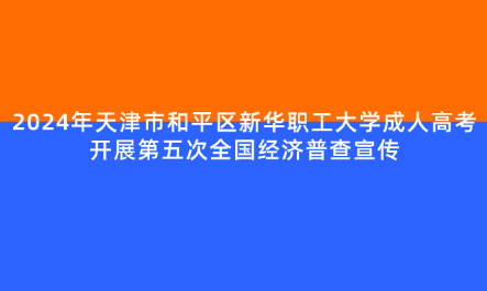 2024年天津市和平區(qū)新華職工大學(xué)成人高考開展第五次全國(guó)經(jīng)濟(jì)普查宣傳