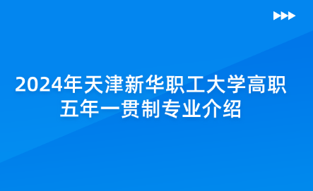 2024年天津新華職工大學(xué)高職五年一貫制專業(yè)介紹