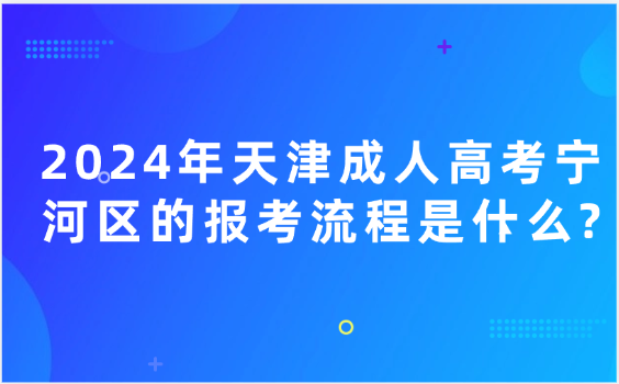 2024年天津成人高考寧河區(qū)的報考流程是什么?