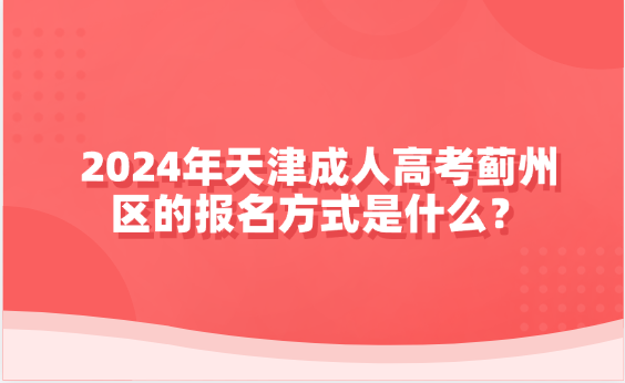 2024年天津成人高考薊州區(qū)的報(bào)名方式是什么？