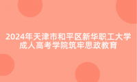 2024年天津市和平區(qū)新華職工大學(xué)成人高考學(xué)院筑牢思政教育