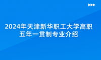 2024年天津新華職工大學高職五年一貫制專業(yè)介紹