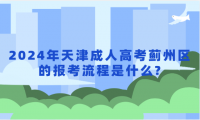 2024年天津成人高考薊州區(qū)的報考流程是什么?
