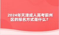 2024年天津成人高考薊州區(qū)的報名方式是什么？