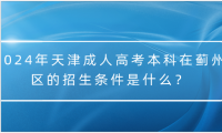 2024年天津成人高考本科在薊州區(qū)的招生條件是什么？