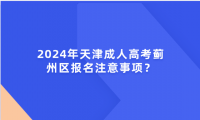 2024年天津成人高考薊州區(qū)報名注意事項？