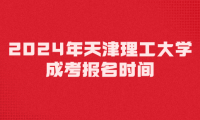 2024年天津理工大學成考報名時間是什么時候