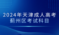 2024年天津成人高考薊州區(qū)考試科目有哪些？