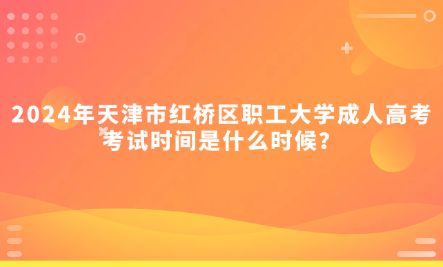 2024年天津市紅橋區(qū)職工大學(xué)成人高考考試時間是什么時候？