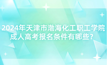 2024年天津市渤海化工職工學(xué)院成人高考報(bào)名條件有哪些？