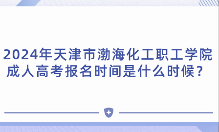2024年天津市渤海化工職工學(xué)院成人高考報名時間是什么時候？