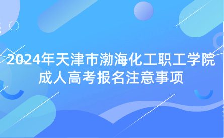 2024年天津市渤?；ぢ毠W院成人高考報名注意事項