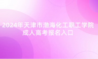 2024年天津市渤?；ぢ毠W院成人高考報名入口