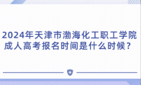 2024年天津市渤?；ぢ毠W院成人高考報名時間是什么時候？