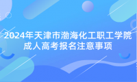 2024年天津市渤?；ぢ毠W(xué)院成人高考報(bào)名注意事項(xiàng)