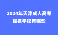 2024年天津成人高考報名學(xué)校有哪些