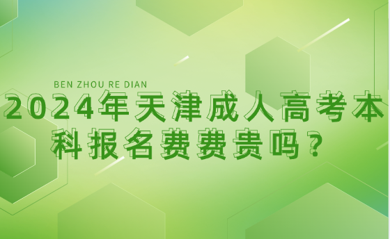 2024年天津成人高考本科報(bào)名費(fèi)費(fèi)貴嗎？