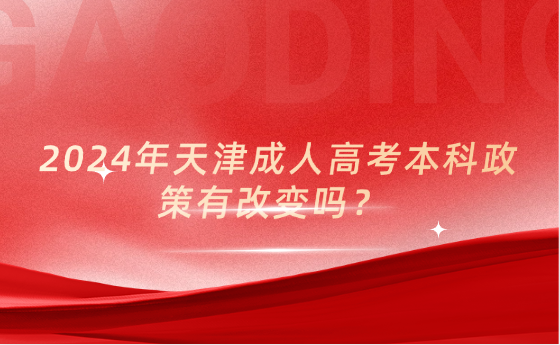 2024年天津成人高考本科政策有改變嗎？
