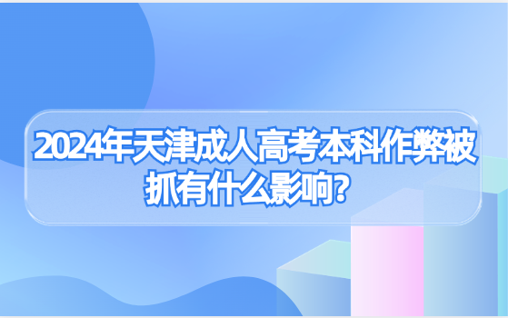 2024年天津成人高考本科作弊被抓有什么影響？