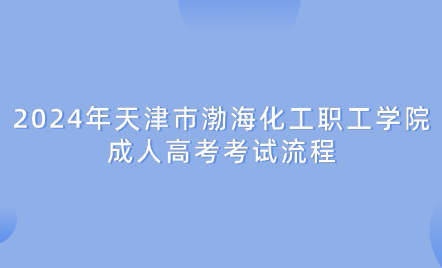2024年天津市渤海化工職工學(xué)院成人高考考試流程