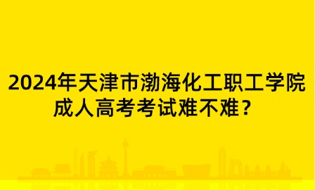 2024年天津市渤?；ぢ毠W(xué)院成人高考考試難不難？