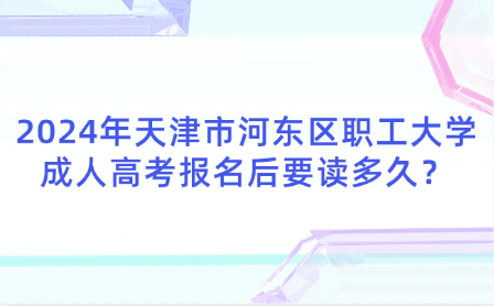 2024年天津市河?xùn)|區(qū)職工大學(xué)成人高考報名后要讀多久？