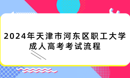 2024年天津市河?xùn)|區(qū)職工大學(xué)成人高考考試流程