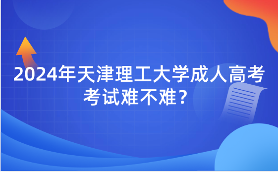 2024年天津理工大學(xué)成人高考考試難不難？