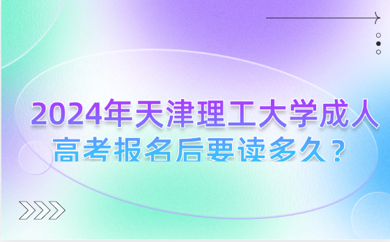 2024年天津理工大學(xué)成人高考報名后要讀多久？