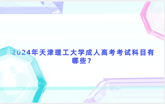 2024年天津理工大學(xué)成人高考考試科目有哪些？