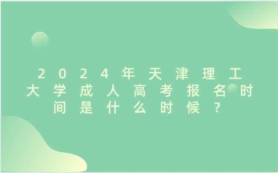 2024年天津理工大學(xué)成人高考報(bào)名時(shí)間是什么時(shí)候？