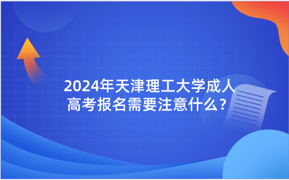 2024年天津理工大學(xué)成人高考報(bào)名需要注意什么？