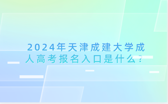 2024年天津成建大學(xué)成人高考報名入口是什么？