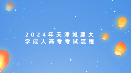 2024年天津城建大學(xué)成人高考考試流程