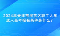 2024年天津市河?xùn)|區(qū)職工大學(xué)成人高考報(bào)名條件是什么？