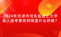 2024年天津市河?xùn)|區(qū)職工大學(xué)成人高考報(bào)名時(shí)間是什么時(shí)候？