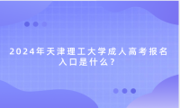 2024年天津理工大學(xué)成人高考報(bào)名入口是什么？