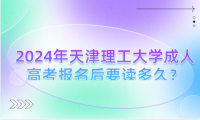 2024年天津理工大學成人高考報名后要讀多久？