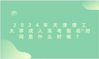2024年天津理工大學成人高考報名時間是什么時候？
