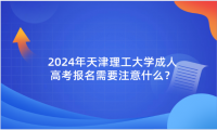 2024年天津理工大學成人高考報名需要注意什么？