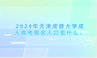 2024年天津成建大學成人高考報名入口是什么？