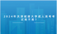 2024年天津城建大學成人高考考試難不難？