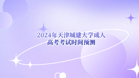 2024年天津城建大學(xué)成人高考考試時(shí)間預(yù)測(cè)