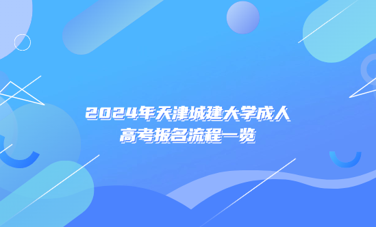 2024年天津城建大學成人高考報名流程一覽