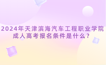 2024年天津?yàn)I海汽車工程職業(yè)學(xué)院成人高考報(bào)名條件是什么？