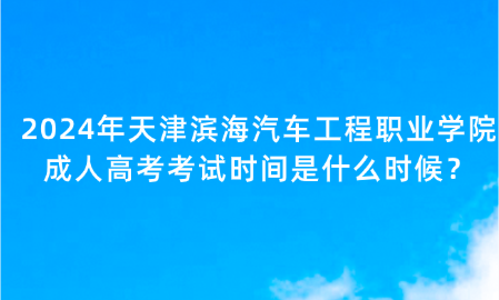 2024年天津?yàn)I海汽車工程職業(yè)學(xué)院成人高考考試時(shí)間是什么時(shí)候？